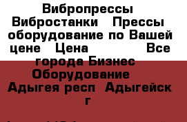 Вибропрессы, Вибростанки , Прессы, оборудование по Вашей цене › Цена ­ 90 000 - Все города Бизнес » Оборудование   . Адыгея респ.,Адыгейск г.